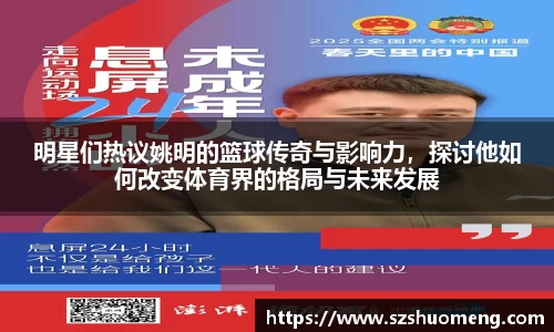 明星们热议姚明的篮球传奇与影响力，探讨他如何改变体育界的格局与未来发展